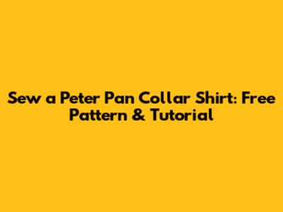 Sew a Peter Pan Collar Shirt: Free Pattern & Tutorial