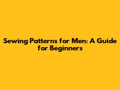 Sewing Patterns for Men: A Guide for Beginners