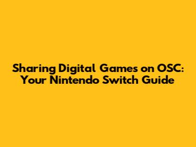 Sharing Digital Games on OSC: Your Nintendo Switch Guide