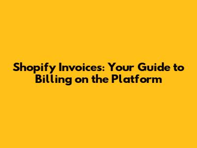 Shopify Invoices: Your Guide to Billing on the Platform