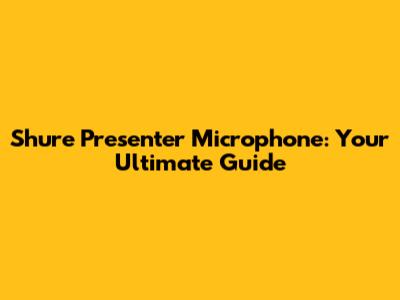 Shure Presenter Microphone: Your Ultimate Guide