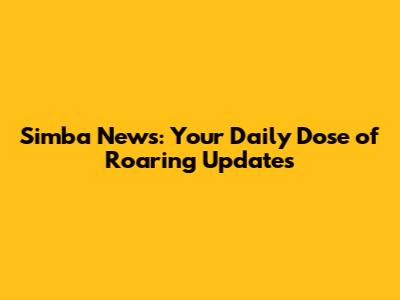 Simba News: Your Daily Dose of Roaring Updates