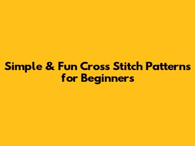 Simple & Fun Cross Stitch Patterns for Beginners