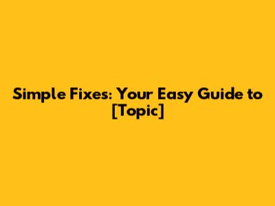 Simple Fixes: Your Easy Guide to [Topic]