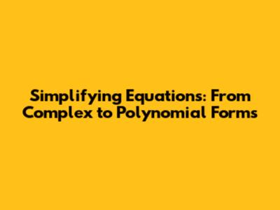Simplifying Equations: From Complex to Polynomial Forms