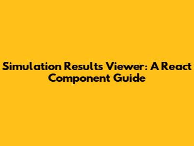 Simulation Results Viewer: A React Component Guide