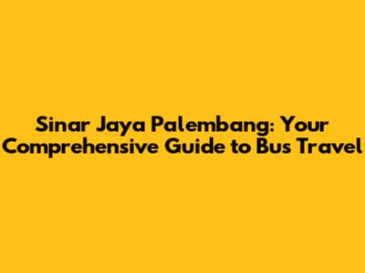 Sinar Jaya Palembang: Your Comprehensive Guide to Bus Travel