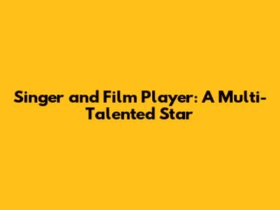 Singer and Film Player: A Multi-Talented Star