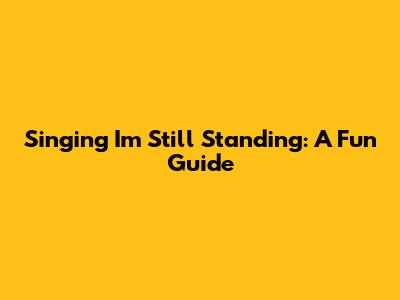 Singing 'I'm Still Standing': A Fun Guide