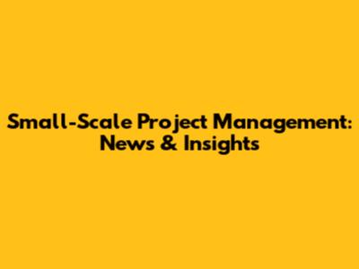 Small-Scale Project Management: News & Insights