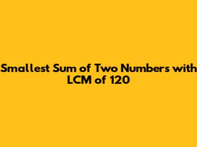 Smallest Sum of Two Numbers with LCM of 120