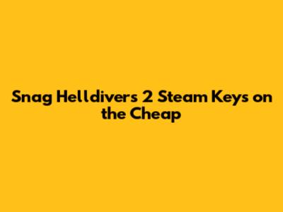 Snag Helldivers 2 Steam Keys on the Cheap