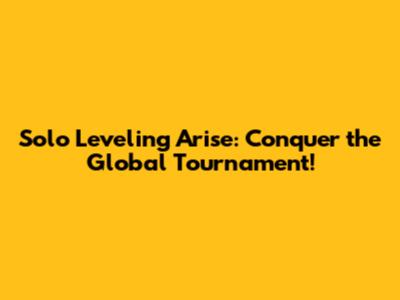 Solo Leveling Arise: Conquer the Global Tournament!