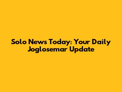 Solo News Today: Your Daily Joglosemar Update