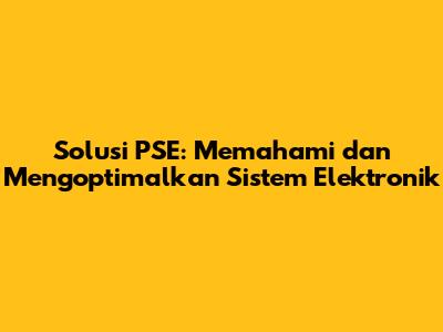 Solusi PSE: Memahami dan Mengoptimalkan Sistem Elektronik