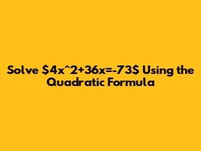 Solve $4x^2+36x=-73$ Using the Quadratic Formula