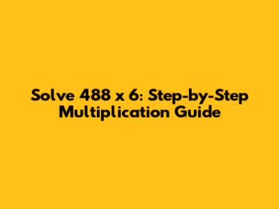 Solve 488 x 6: Step-by-Step Multiplication Guide
