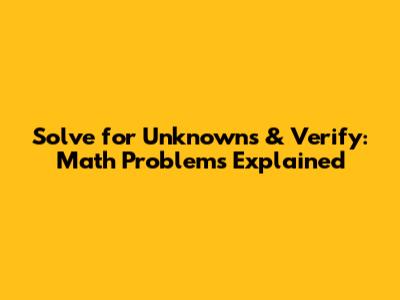 Solve for Unknowns & Verify: Math Problems Explained