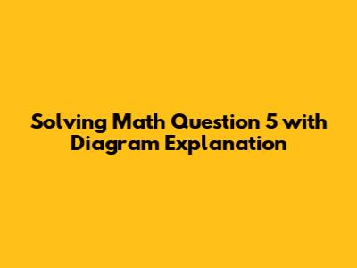 Solving Math Question 5 with Diagram Explanation