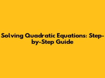 Solving Quadratic Equations: Step-by-Step Guide