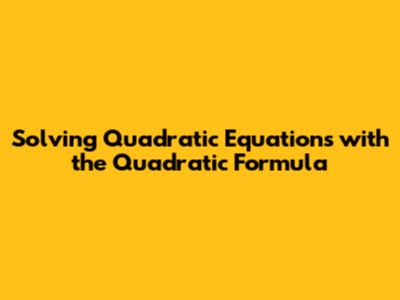 Solving Quadratic Equations with the Quadratic Formula