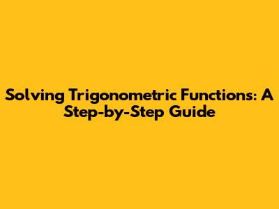 Solving Trigonometric Functions: A Step-by-Step Guide