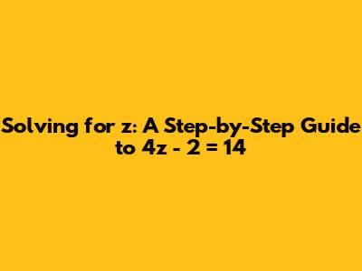 Solving for z: A Step-by-Step Guide to 4z - 2 = 14