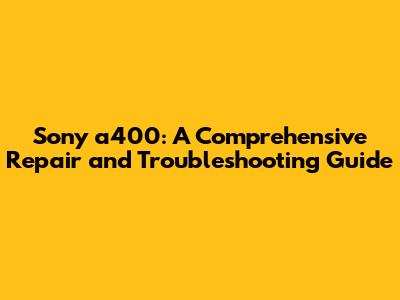 Sony a400: A Comprehensive Repair and Troubleshooting Guide