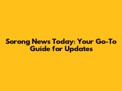 Sorong News Today: Your Go-To Guide for Updates