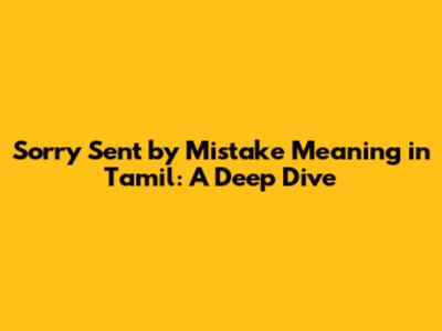 Sorry Sent by Mistake Meaning in Tamil: A Deep Dive