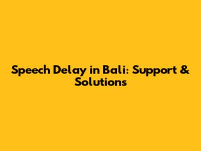 Speech Delay in Bali: Support & Solutions