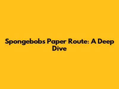 Spongebob's Paper Route: A Deep Dive