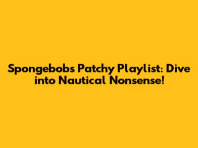 Spongebob's Patchy Playlist: Dive into Nautical Nonsense!