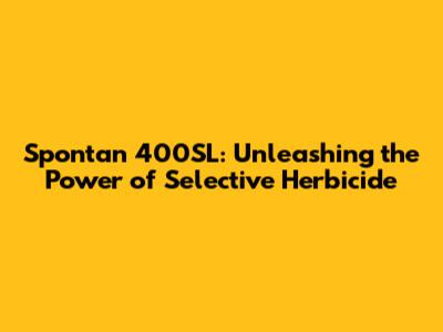 Spontan 400SL: Unleashing the Power of Selective Herbicide