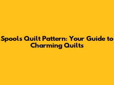 Spools Quilt Pattern: Your Guide to Charming Quilts