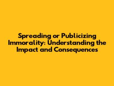 Spreading or Publicizing Immorality: Understanding the Impact and Consequences