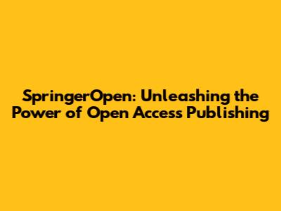 SpringerOpen: Unleashing the Power of Open Access Publishing