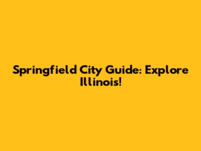 Springfield City Guide: Explore Illinois!
