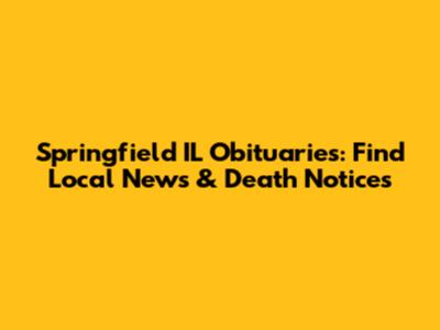 Springfield IL Obituaries: Find Local News & Death Notices