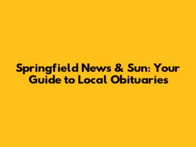 Springfield News & Sun: Your Guide to Local Obituaries