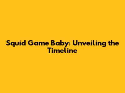 Squid Game Baby: Unveiling the Timeline