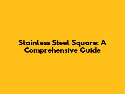 Stainless Steel Square: A Comprehensive Guide
