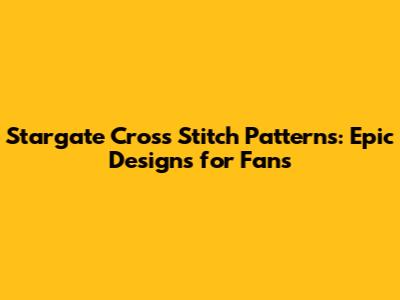 Stargate Cross Stitch Patterns: Epic Designs for Fans