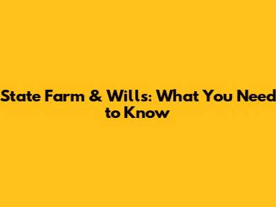State Farm & Wills: What You Need to Know