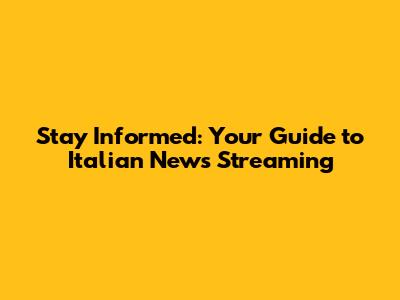 Stay Informed: Your Guide to Italian News Streaming