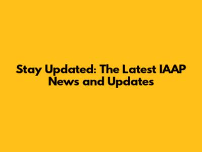 Stay Updated: The Latest IAAP News and Updates