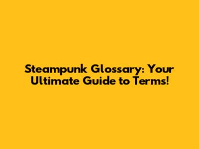 Steampunk Glossary: Your Ultimate Guide to Terms!
