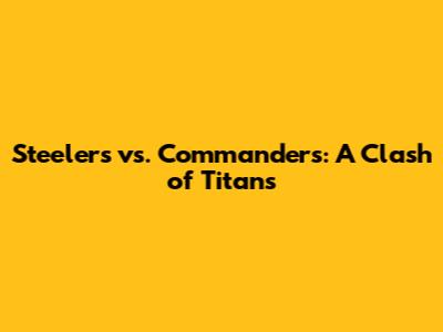 Steelers vs. Commanders: A Clash of Titans