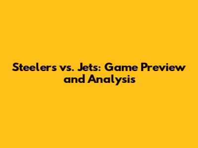 Steelers vs. Jets: Game Preview and Analysis