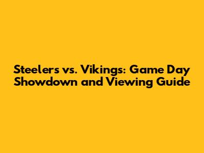 Steelers vs. Vikings: Game Day Showdown and Viewing Guide
